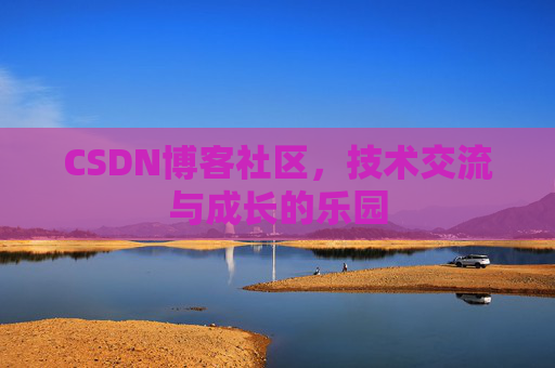 CSDN博客社区，技术交流与成长的乐园